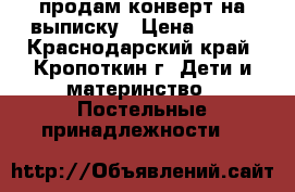 продам конверт на выписку › Цена ­ 500 - Краснодарский край, Кропоткин г. Дети и материнство » Постельные принадлежности   